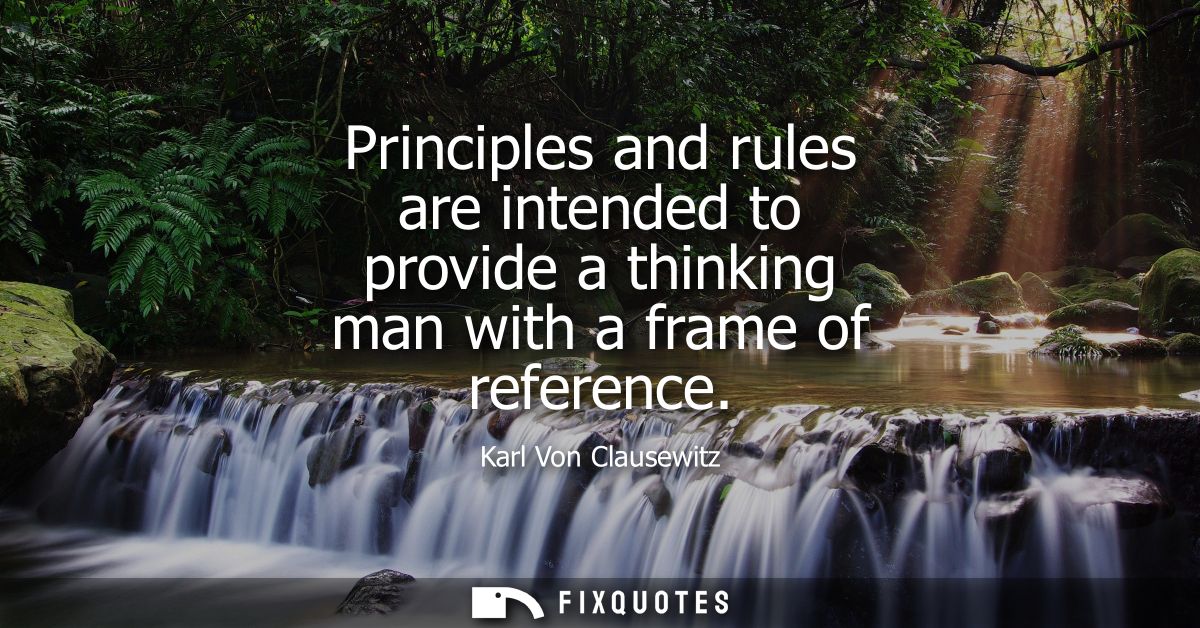 Principles and rules are intended to provide a thinking man with a frame of reference