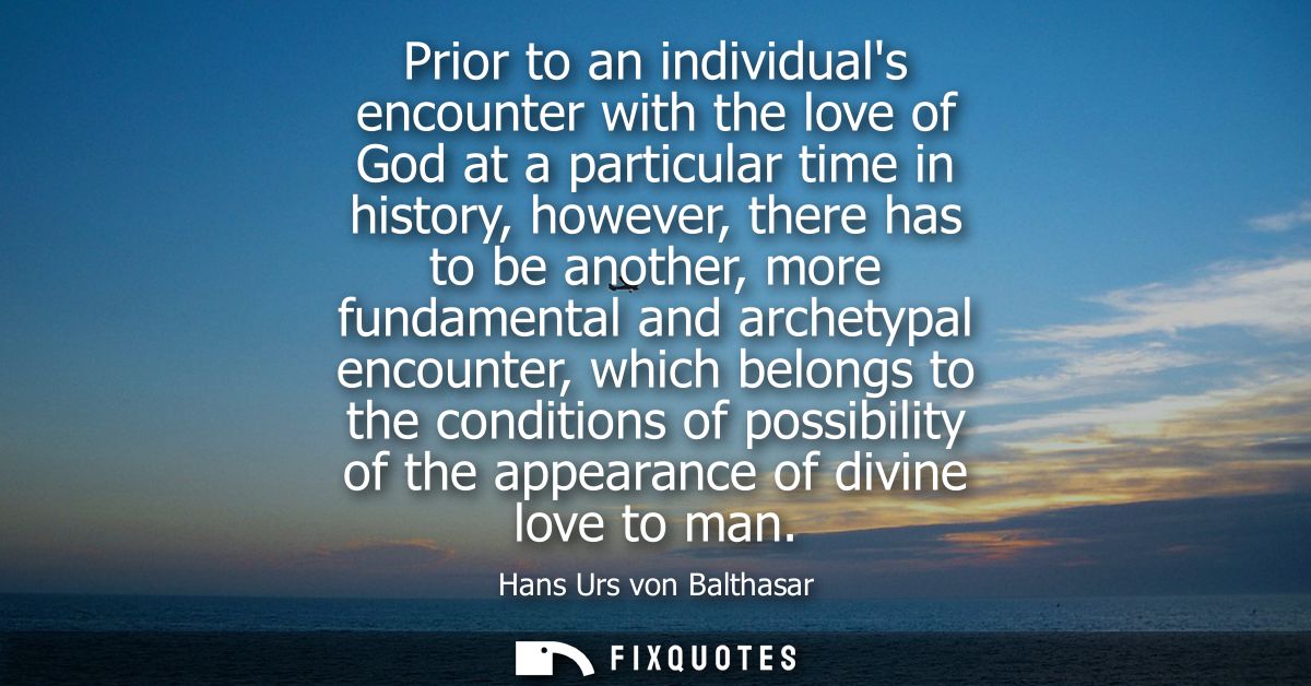 Prior to an individuals encounter with the love of God at a particular time in history, however, there has to be another