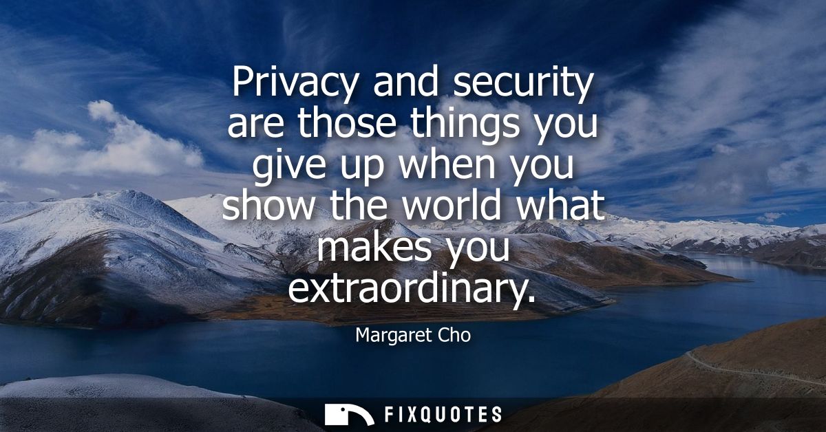 Privacy and security are those things you give up when you show the world what makes you extraordinary