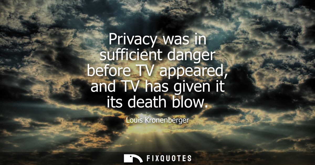 Privacy was in sufficient danger before TV appeared, and TV has given it its death blow