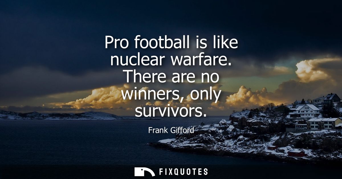 Pro football is like nuclear warfare. There are no winners, only survivors