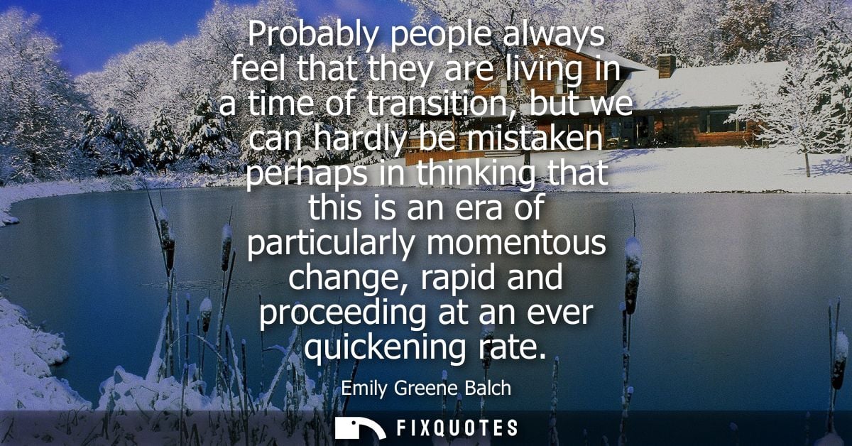 Probably people always feel that they are living in a time of transition, but we can hardly be mistaken perhaps in think