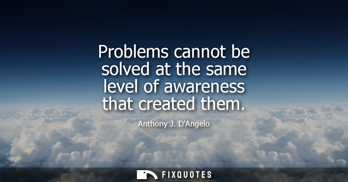 Problems cannot be solved at the same level of awareness that created them