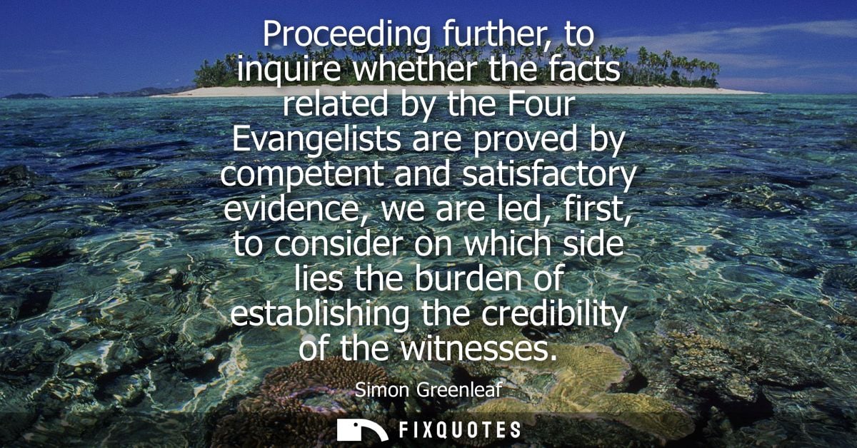 Proceeding further, to inquire whether the facts related by the Four Evangelists are proved by competent and satisfactor