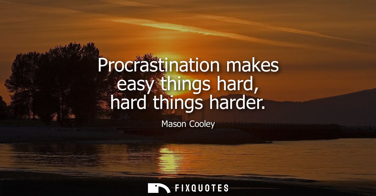 Procrastination makes easy things hard, hard things harder