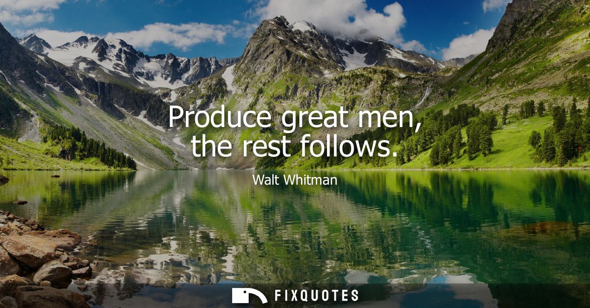 Produce great men, the rest follows