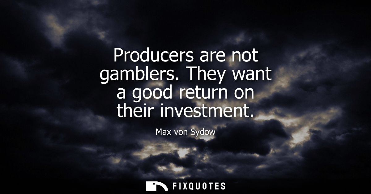 Producers are not gamblers. They want a good return on their investment