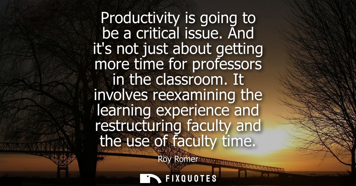 Productivity is going to be a critical issue. And its not just about getting more time for professors in the classroom.