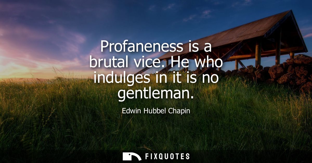 Profaneness is a brutal vice. He who indulges in it is no gentleman