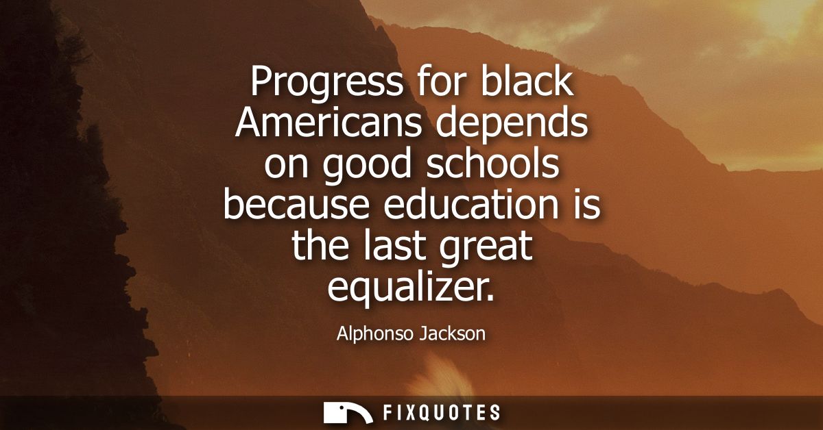 Progress for black Americans depends on good schools because education is the last great equalizer
