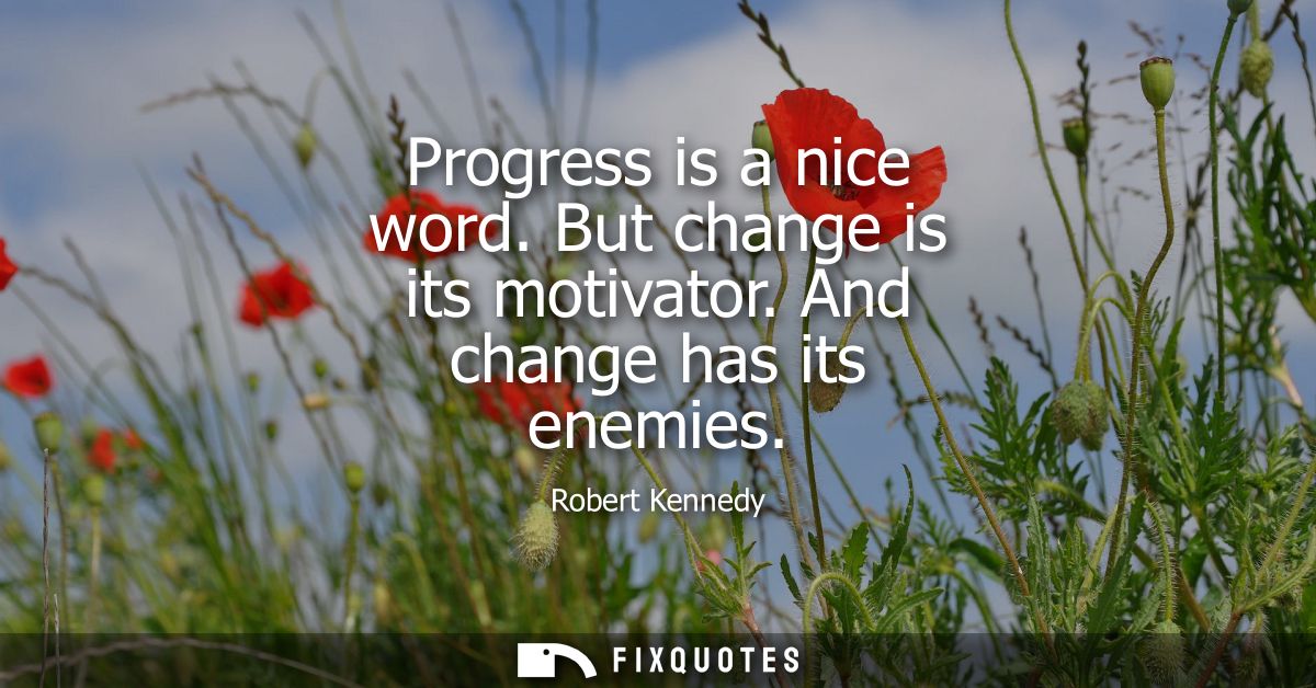 Progress is a nice word. But change is its motivator. And change has its enemies
