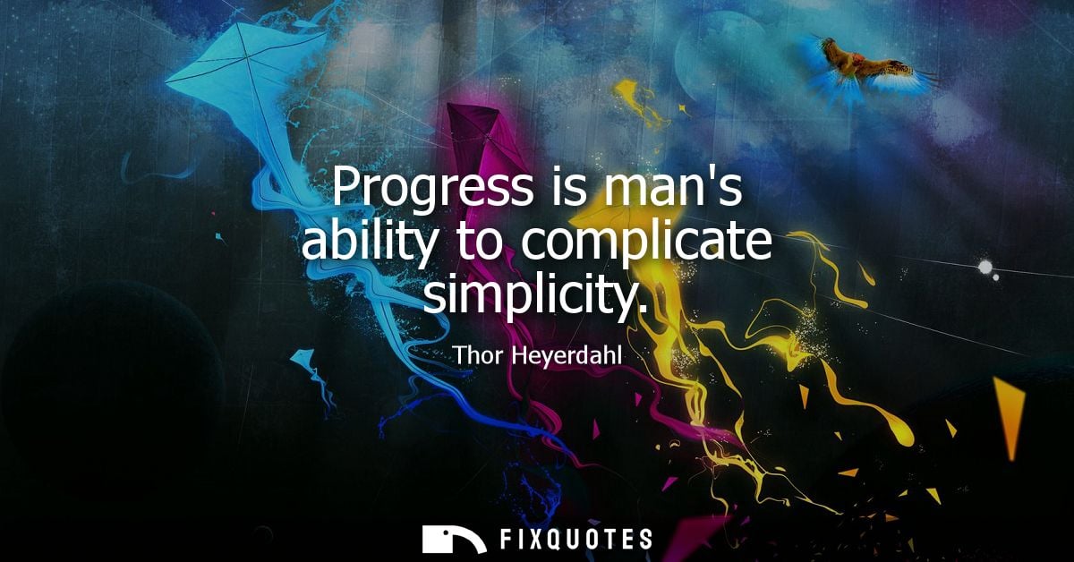 Progress is mans ability to complicate simplicity - Thor Heyerdahl