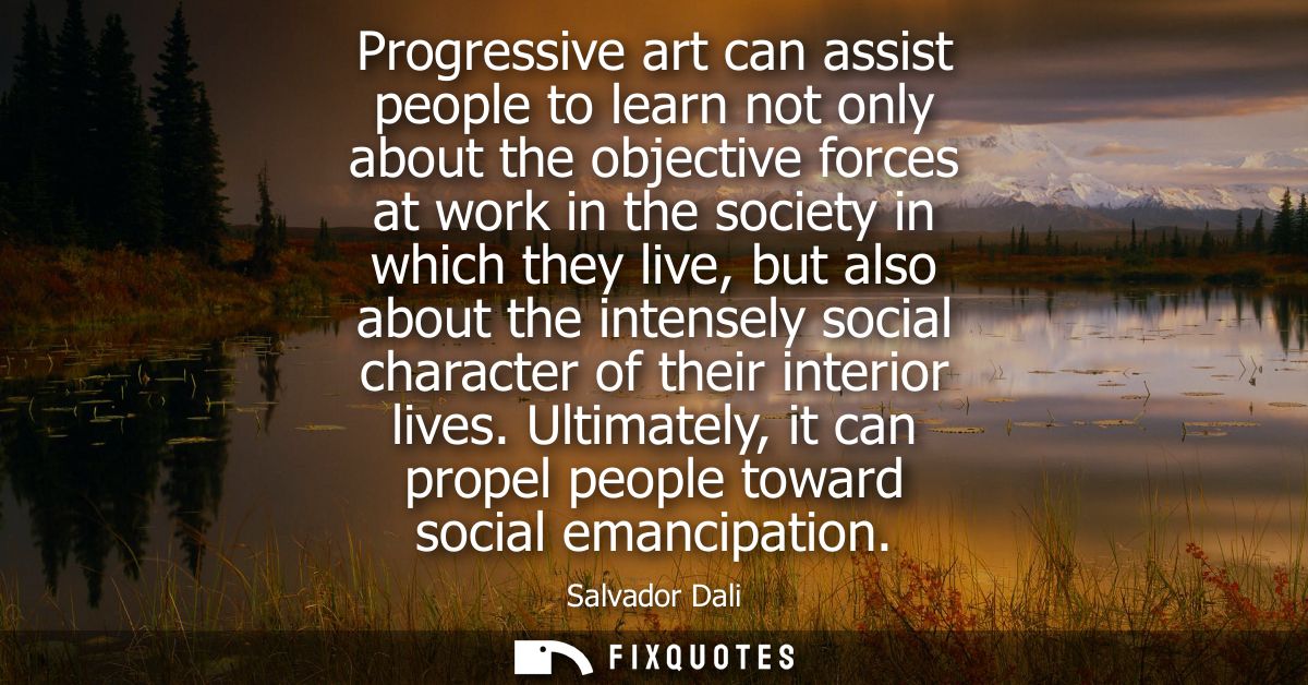 Progressive art can assist people to learn not only about the objective forces at work in the society in which they live