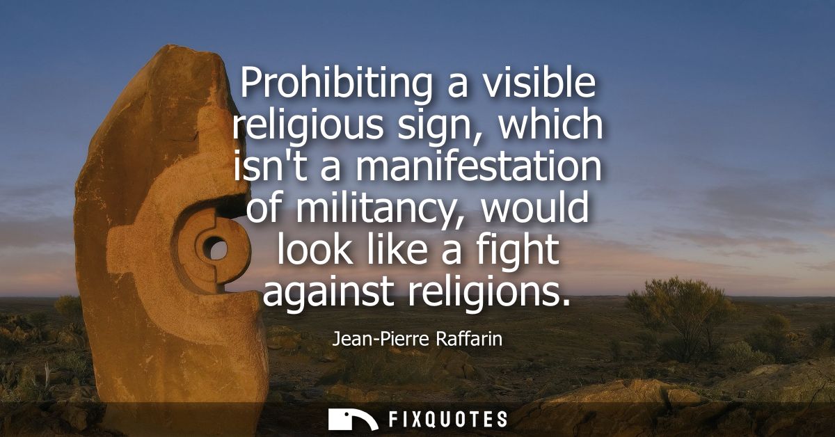 Prohibiting a visible religious sign, which isnt a manifestation of militancy, would look like a fight against religions