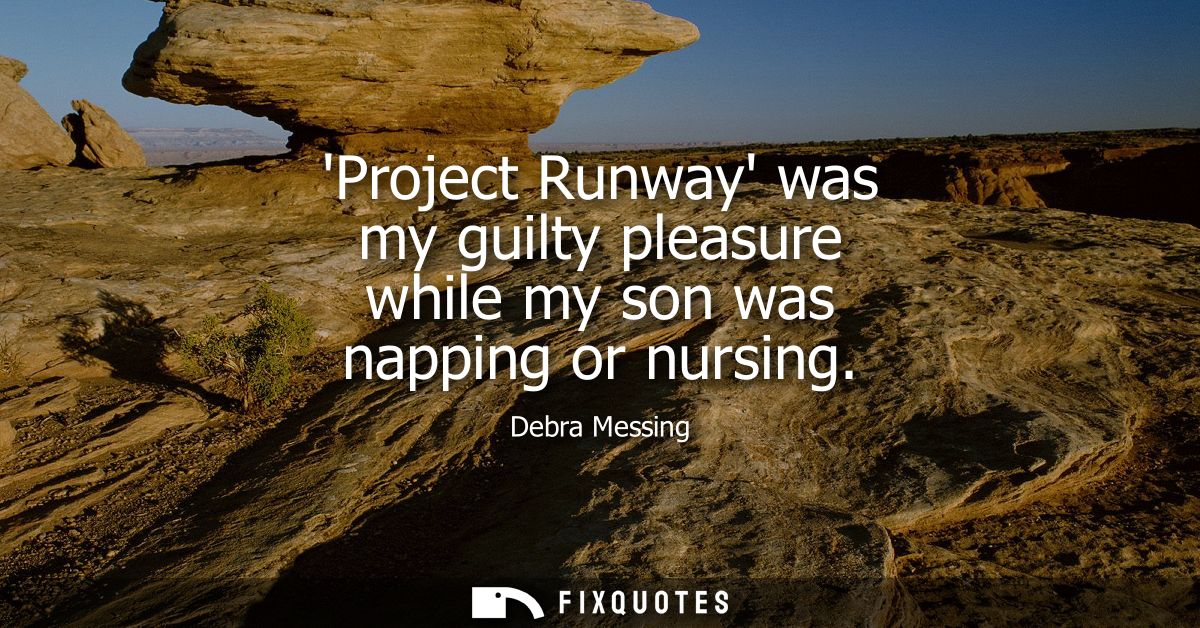 Project Runway was my guilty pleasure while my son was napping or nursing