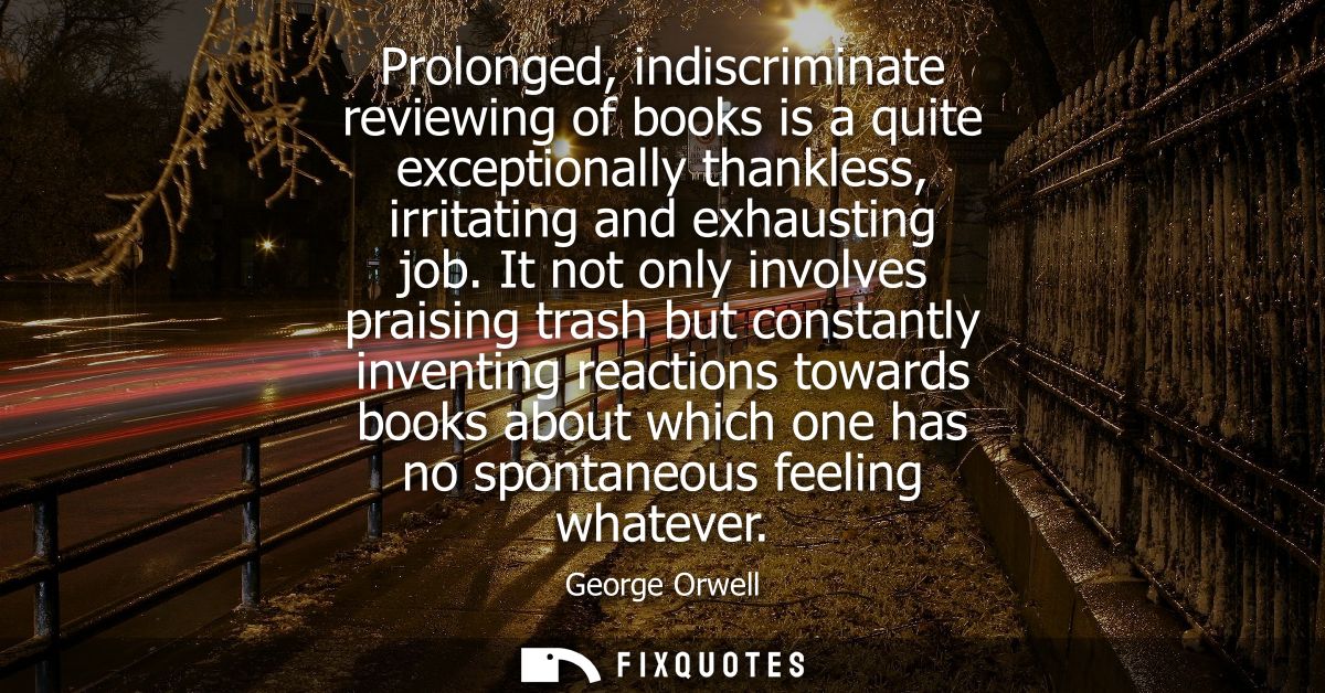 Prolonged, indiscriminate reviewing of books is a quite exceptionally thankless, irritating and exhausting job.