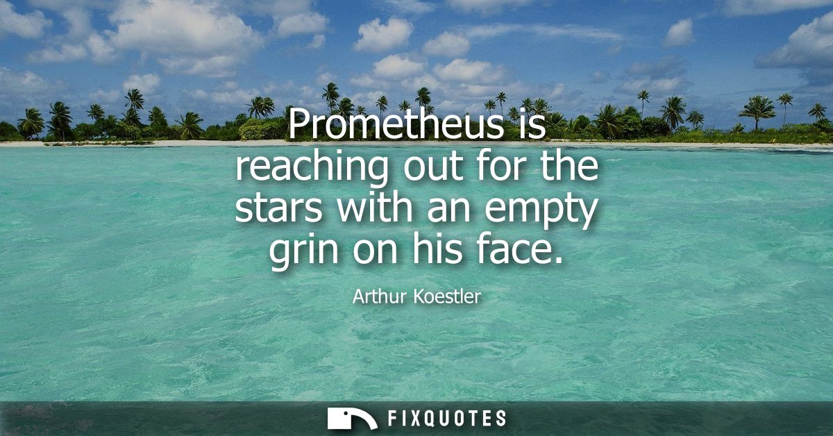 Prometheus is reaching out for the stars with an empty grin on his face