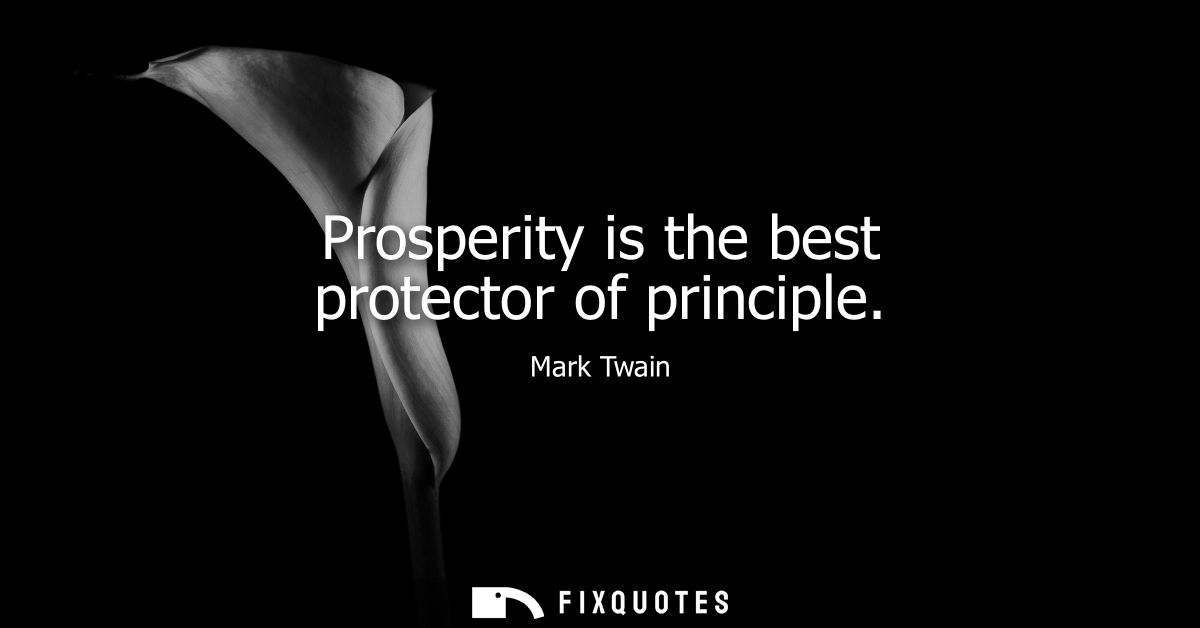 Prosperity is the best protector of principle