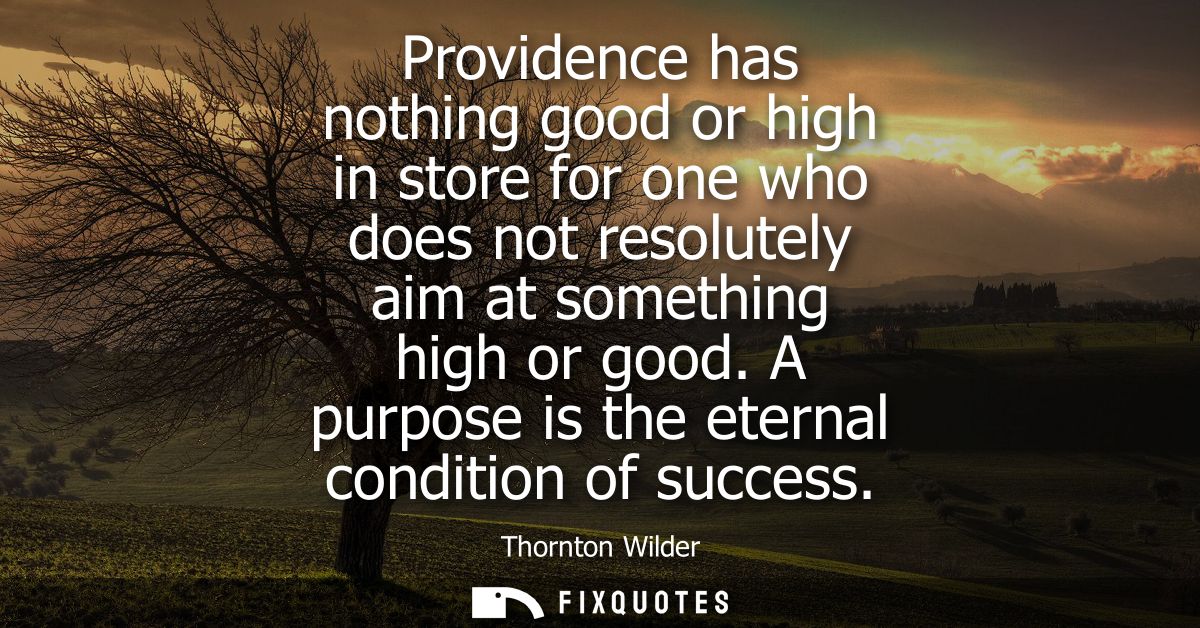 Providence has nothing good or high in store for one who does not resolutely aim at something high or good.