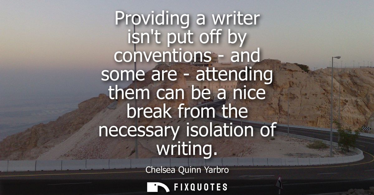 Providing a writer isnt put off by conventions - and some are - attending them can be a nice break from the necessary is