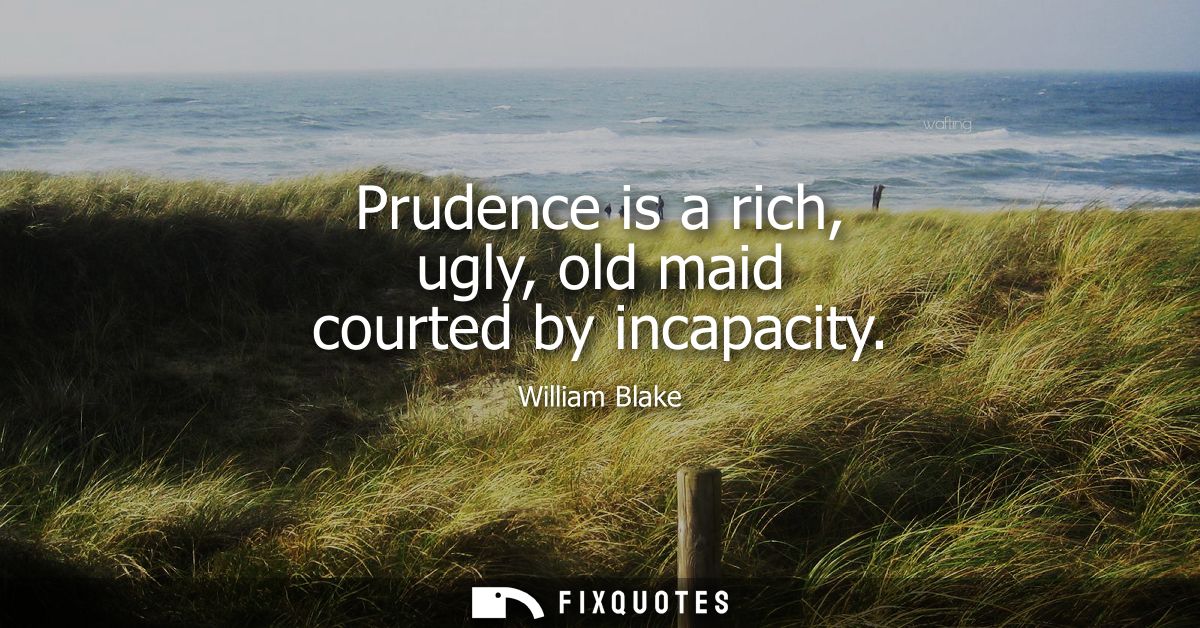 Prudence is a rich, ugly, old maid courted by incapacity