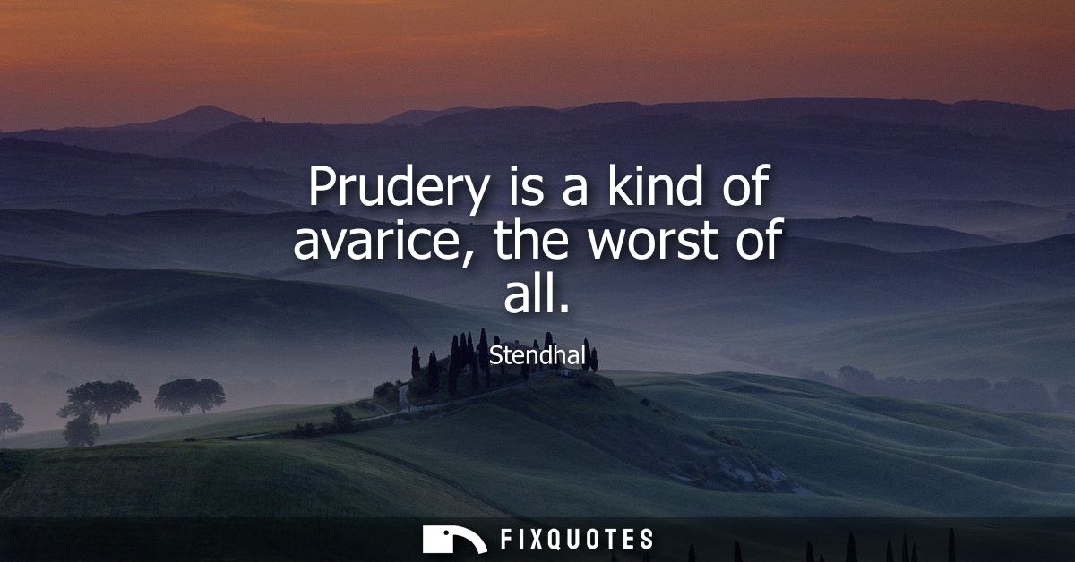 Prudery is a kind of avarice, the worst of all