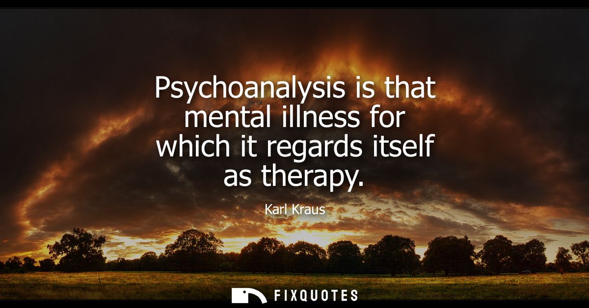 Psychoanalysis is that mental illness for which it regards itself as therapy