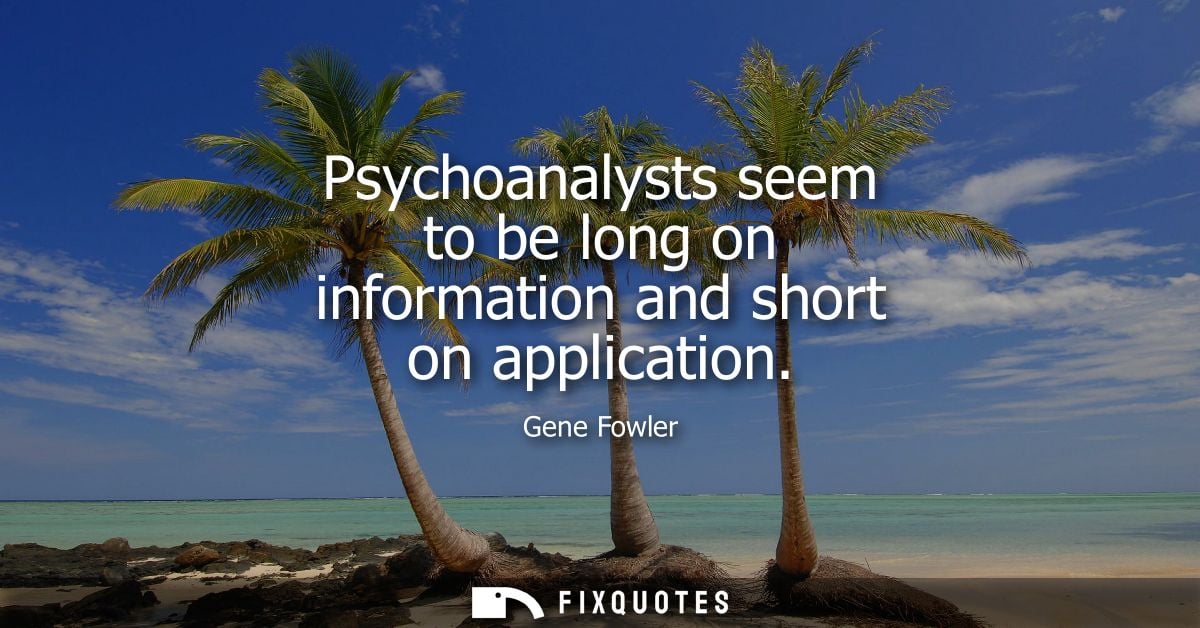 Psychoanalysts seem to be long on information and short on application
