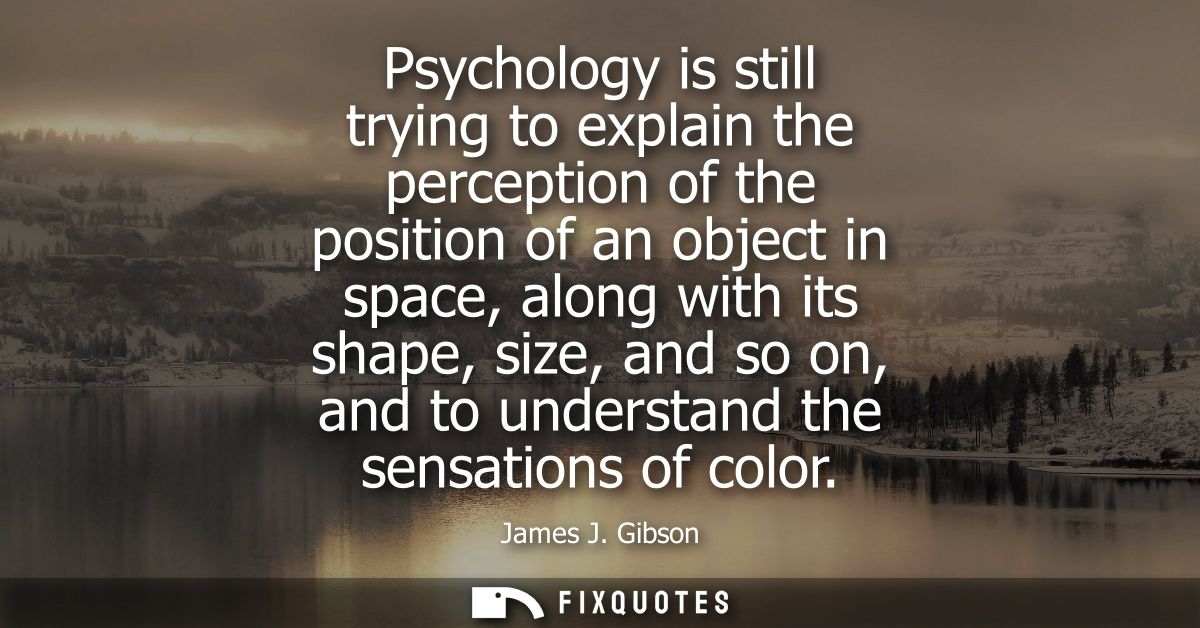 Psychology is still trying to explain the perception of the position of an object in space, along with its shape, size, 