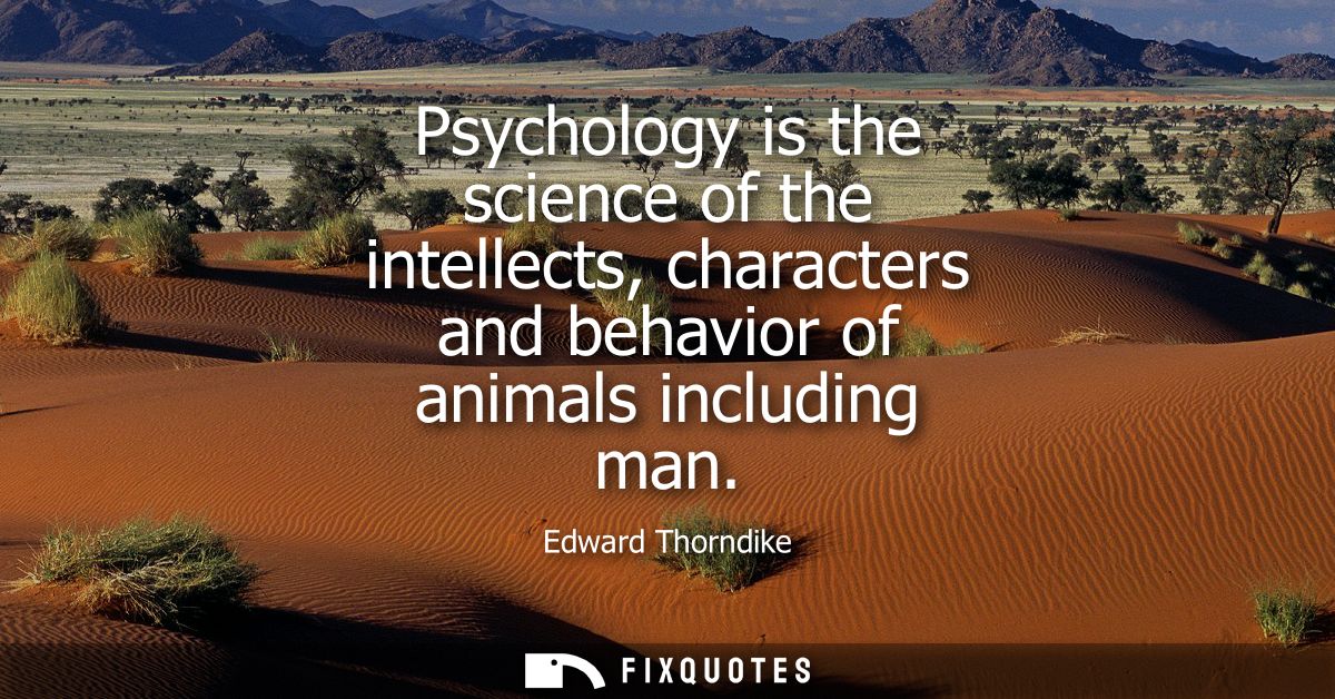 Psychology is the science of the intellects, characters and behavior of animals including man