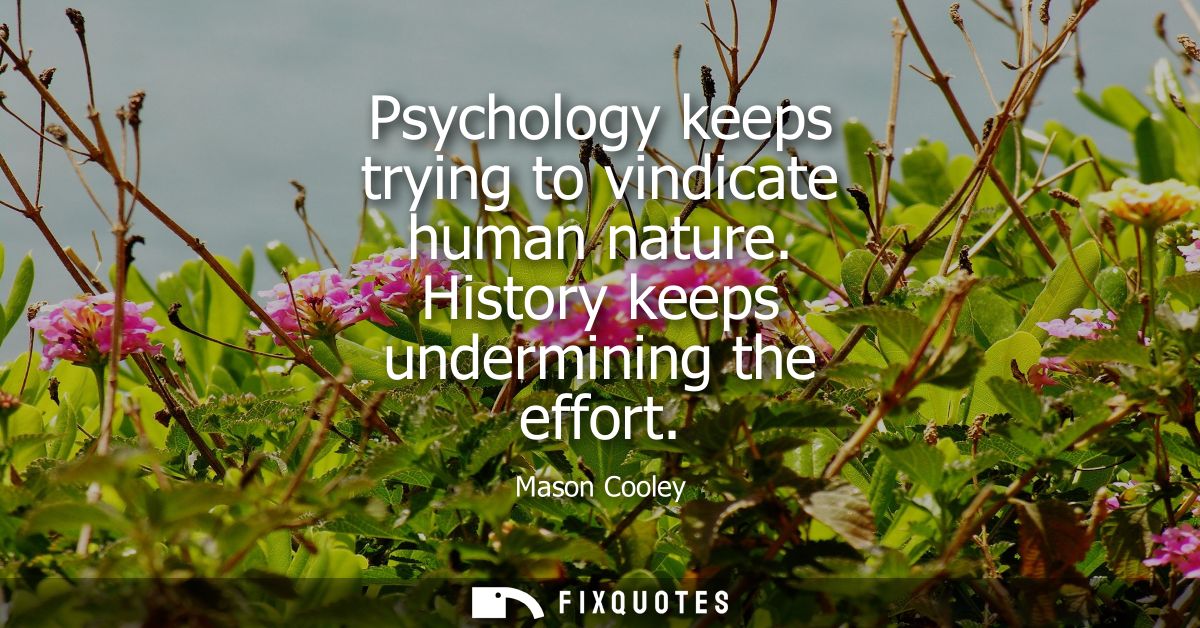 Psychology keeps trying to vindicate human nature. History keeps undermining the effort