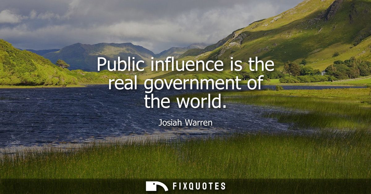 Public influence is the real government of the world