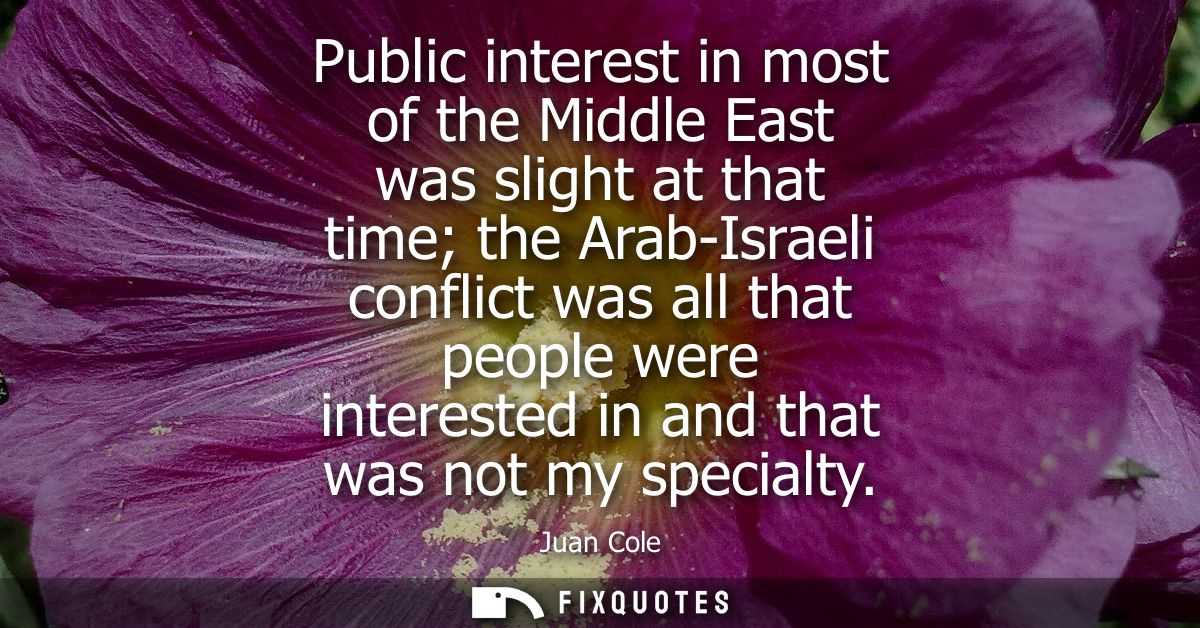 Public interest in most of the Middle East was slight at that time the Arab-Israeli conflict was all that people were in