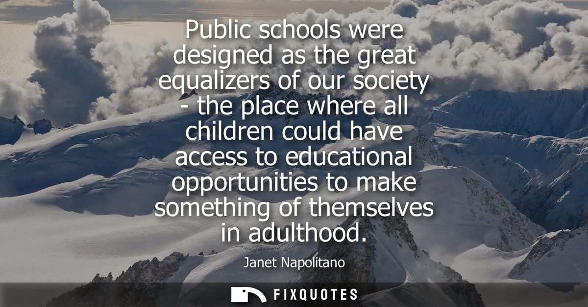 Public schools were designed as the great equalizers of our society - the place where all children could have access to 