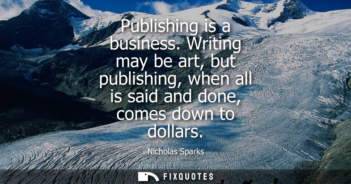 Publishing is a business. Writing may be art, but publishing, when all is said and done, comes down to dollars