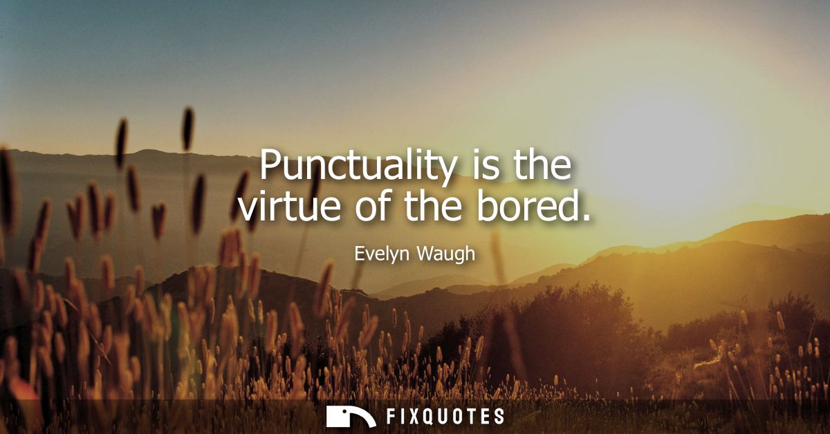 Punctuality is the virtue of the bored