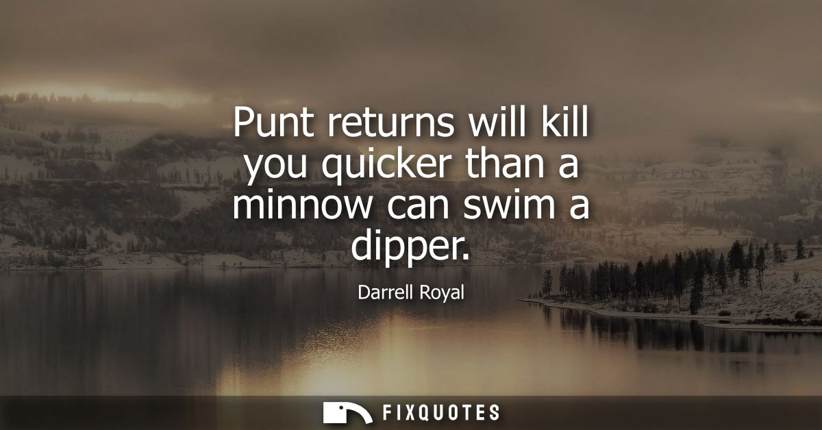Punt returns will kill you quicker than a minnow can swim a dipper
