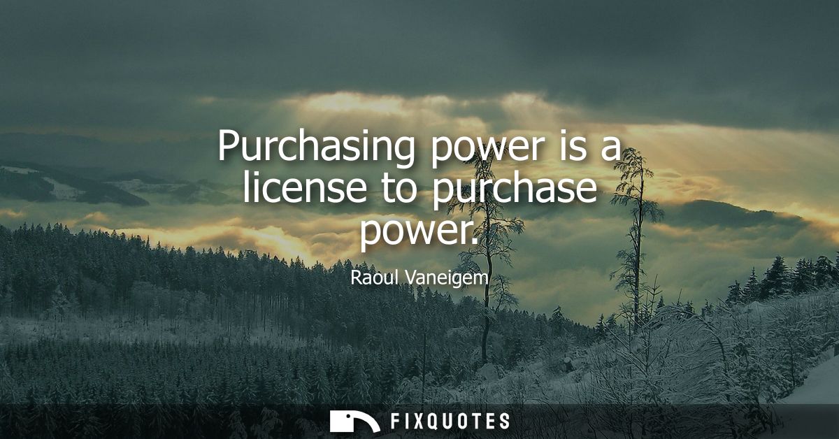 Purchasing power is a license to purchase power