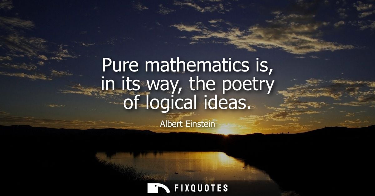 Pure mathematics is, in its way, the poetry of logical ideas