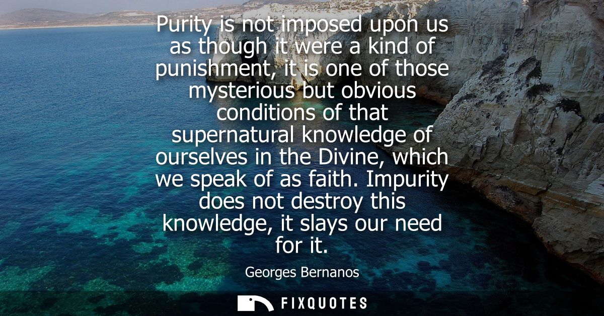 Purity is not imposed upon us as though it were a kind of punishment, it is one of those mysterious but obvious conditio