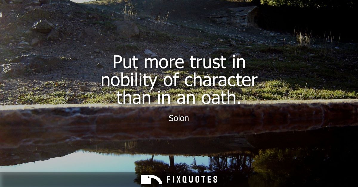 Put more trust in nobility of character than in an oath