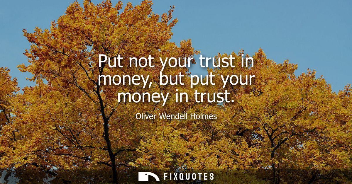 Put not your trust in money, but put your money in trust