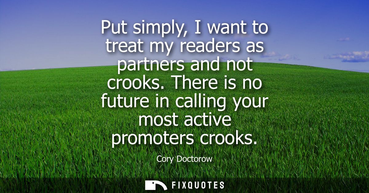 Put simply, I want to treat my readers as partners and not crooks. There is no future in calling your most active promot