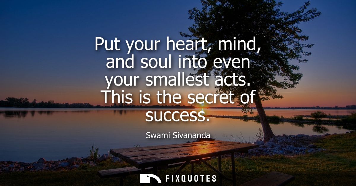 Put your heart, mind, and soul into even your smallest acts. This is the secret of success