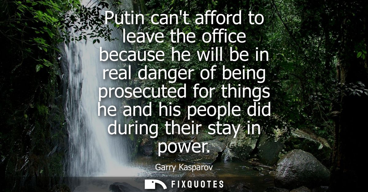 Putin cant afford to leave the office because he will be in real danger of being prosecuted for things he and his people