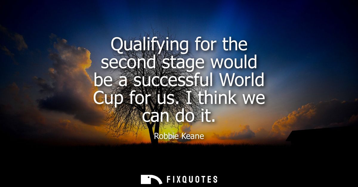 Qualifying for the second stage would be a successful World Cup for us. I think we can do it