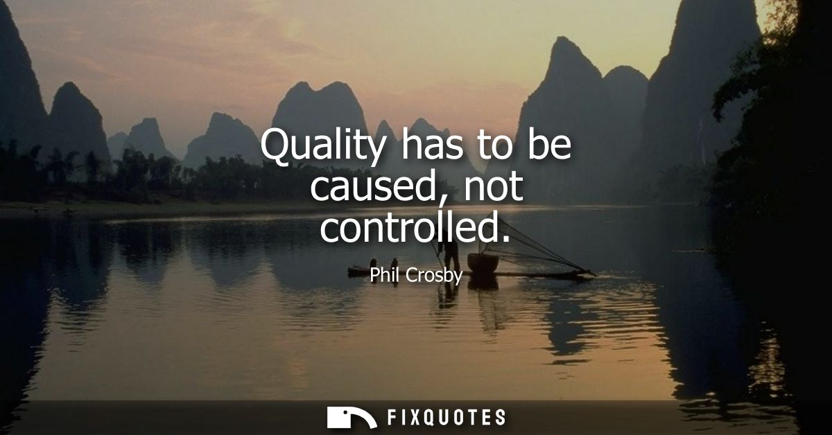 Quality has to be caused, not controlled