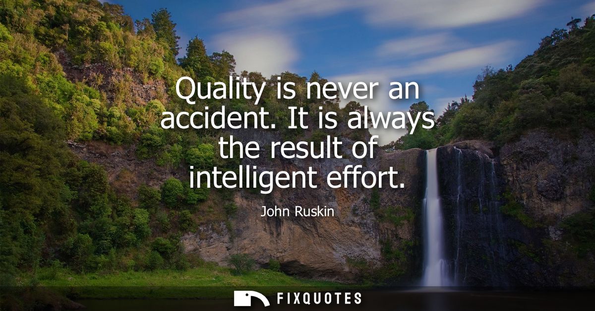 Quality is never an accident. It is always the result of intelligent effort