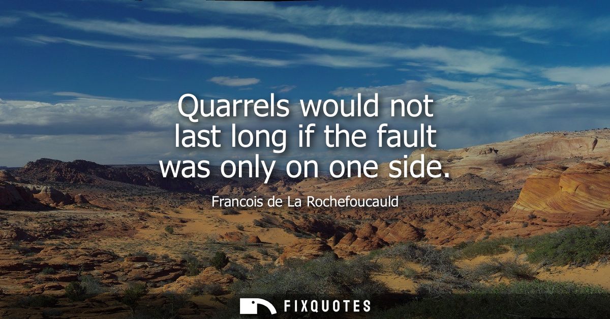 Quarrels would not last long if the fault was only on one side