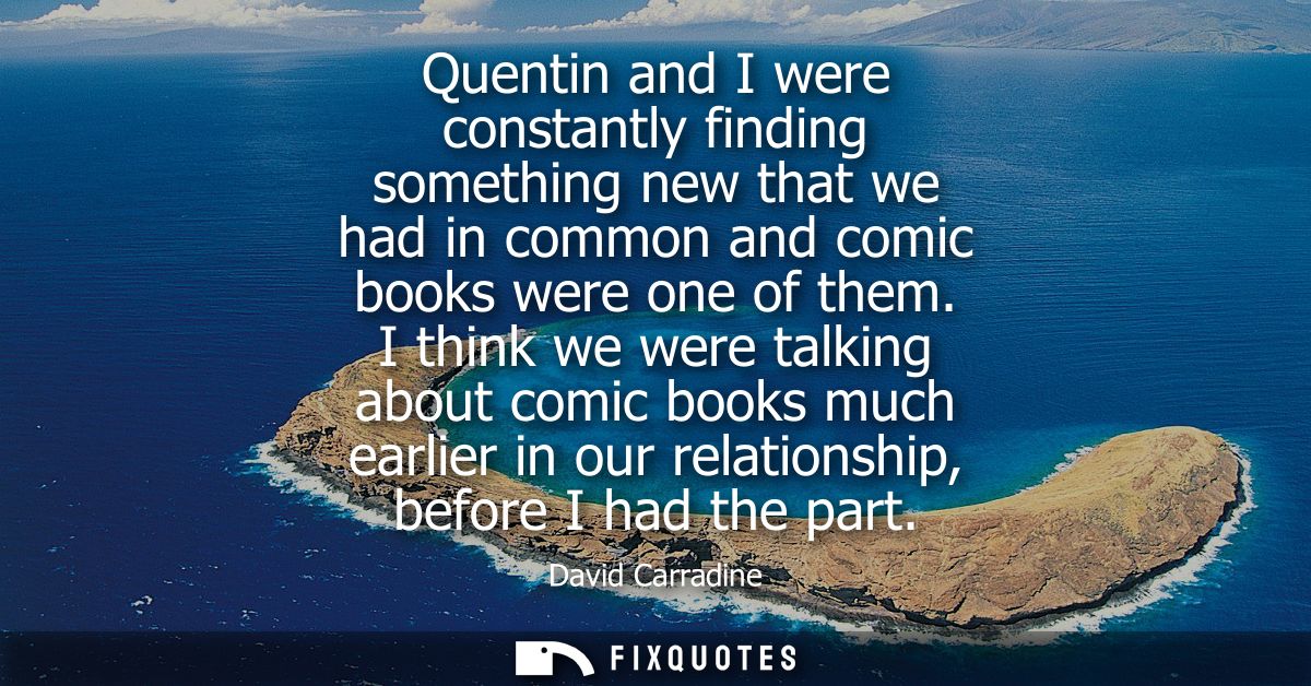 Quentin and I were constantly finding something new that we had in common and comic books were one of them.